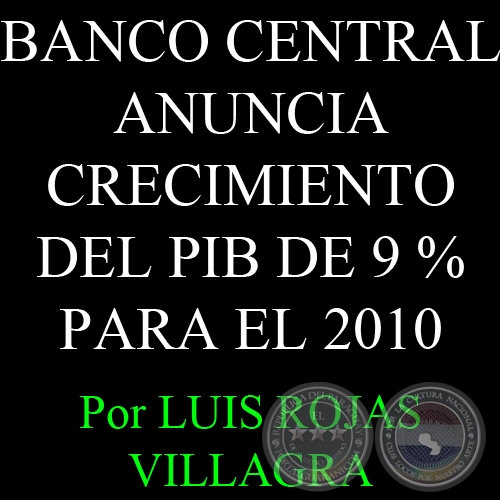 BANCO CENTRAL ANUNCIA CRECIMIENTO DEL PIB DE 9 % PARA EL 2010 - Por LUIS ROJAS VILLAGRA