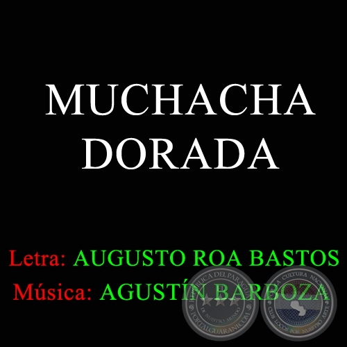 MUCHACHA DORADA - Letra AUGUSTO ROA BASTOS - Msica AGUSTN BARBOZA