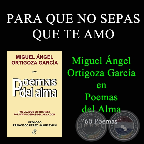 PARA QUE NO SEPAS QUE TE AMO - MIGUEL NGEL ORTIGOZA GARCA EN POEMAS DEL ALMA