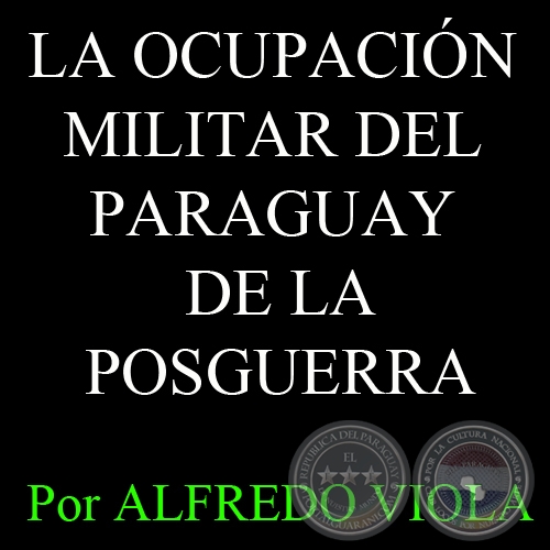 LA OCUPACIN MILITAR DEL PARAGUAY DE LA POSGUERRA - Por ALFREDO VIOLA - FASCCULO N 20 - Ao 2012