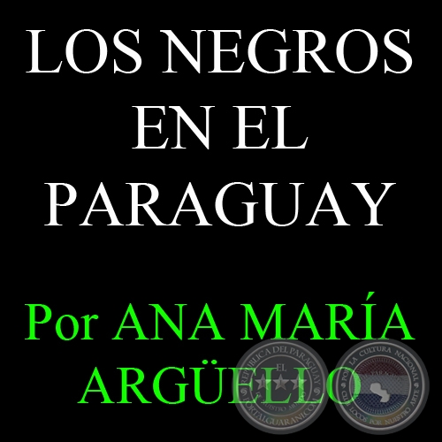 LOS NEGROS EN EL PARAGUAY - Por ANA MARA ARGELLO