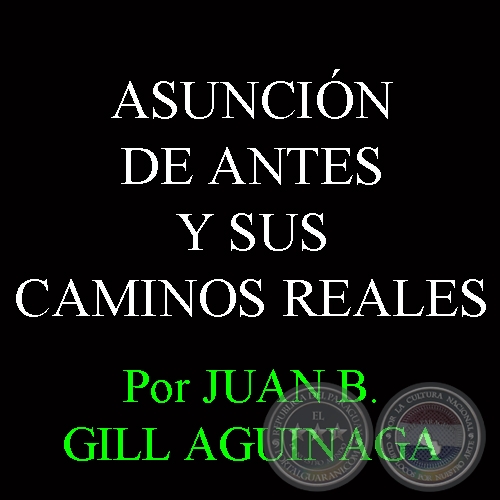 ASUNCIN DE ANTES Y SUS CAMINOS REALES - Por JUAN B. GILL AGUINAGA