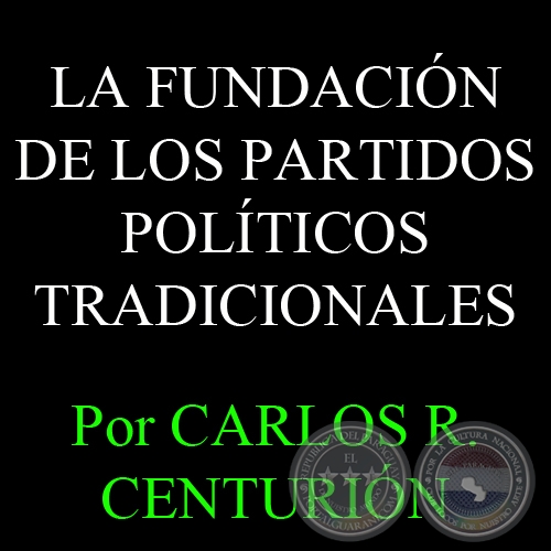 LA FUNDACIÓN DE LOS PARTIDOS POLÍTICOS TRADICIONALES - Por CARLOS R. CENTURIÓN