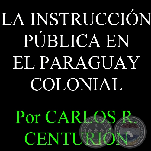 LA INSTRUCCIN PBLICA EN EL PARAGUAY COLONIAL - Por CARLOS R. CENTURIN