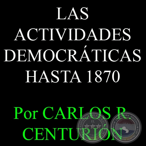 LAS ACTIVIDADES DEMOCRÁTICAS HASTA 1870 - Por CARLOS R. CENTURIÓN