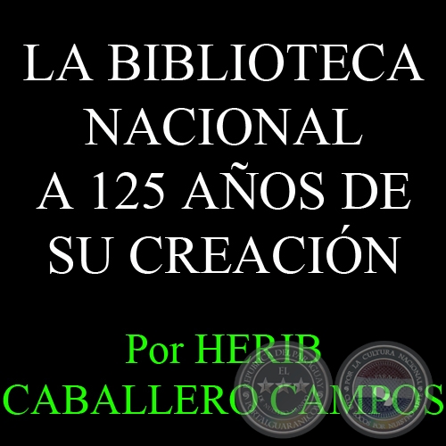 LA BIBLIOTECA NACIONAL A 125 AOS DE SU CREACIN - Por HERIB CABALLERO CAMPOS 
