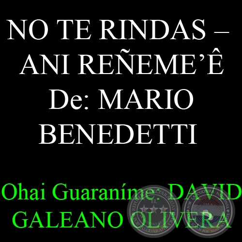 NO TE RINDAS (Poesía de MARIO BENEDETTI) – ANI REÑEME’Ê - Ohai Guaraníme: DAVID GALEANO OLIVERA