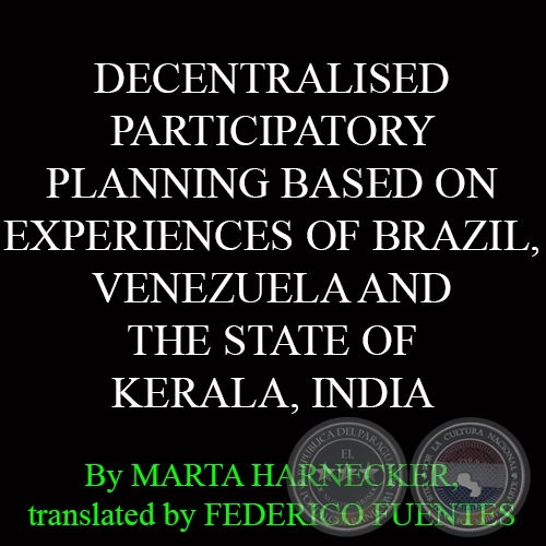 DECENTRALISED PARTICIPATORY PLANNING BASED ON EXPERIENCES OF BRAZIL, VENEZUELA AND THE STATE OF KERALA, INDIA - By MARTA HARNECKER, translated by FEDERICO FUENTES 