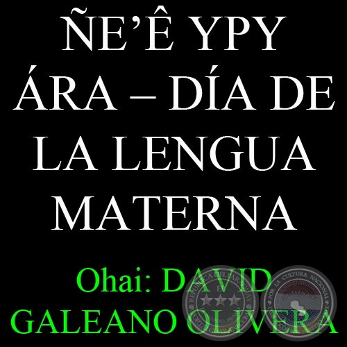 21 DE FEBRERO - E YPY RA  DA DE LA LENGUA MATERNA - Ohai: DAVID GALEANO OLIVERA