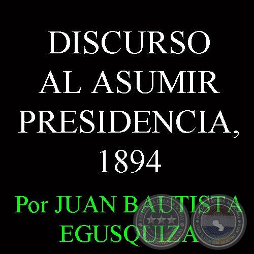 DISCURSO AL ASUMIR PRESIDENCIA, 1894 - Por GENERAL JUAN BAUTISTA EGUSQUIZA