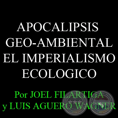 APOCALIPSIS  GEO-AMBIENTAL - EL IMPERIALISMO ECOLOGICO - Por JOEL FILARTIGA y LUIS AGUERO WAGNER 