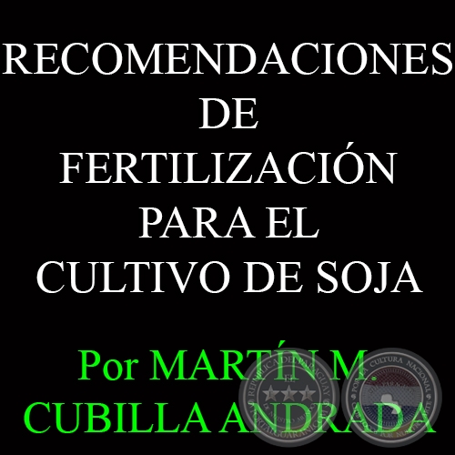 RECOMENDACIONES DE FERTILIZACIN PARA EL CULTIVO DE SOJA - Por MARTN M. CUBILLA ANDRADA 