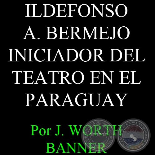 ILDEFONSO ANTONIO BERMEJO, INICIADOR DEL TEATRO EN EL PARAGUAY - Por J. WORTH BANNER - Julio 1951