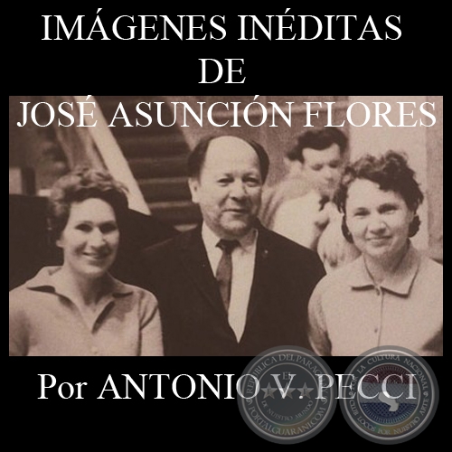 IMGENES INDITAS DE JOS ASUNCIN FLORES - Por ANTONIO V. PECCI - Ao 2011