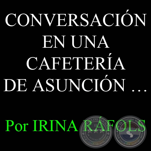 CONVERSACIN EN UNA CAFETERA DE ASUNCIN SOBRE UN MAMBO SANGUNEO Y UN PROBLEMITA CON EL SOL - Por IRINA RFOLS