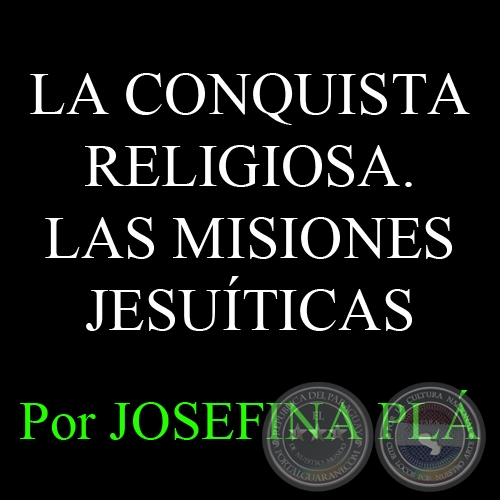 LA CONQUISTA RELIGIOSA. LAS MISIONES JESUTICAS - Por JOSEFINA PL
