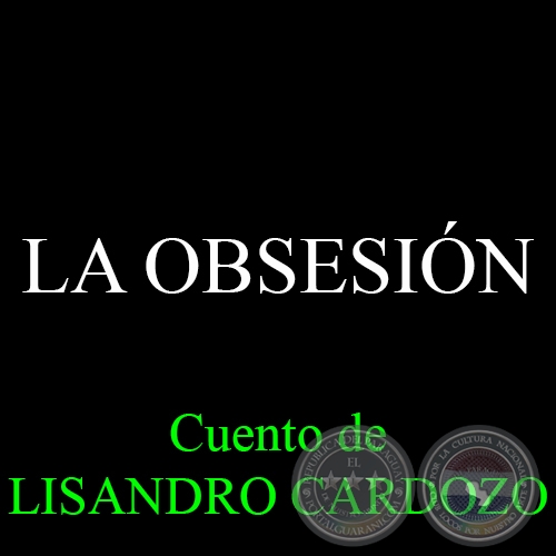 LA OBSESIN - Cuento de LISANDRO CARDOZO