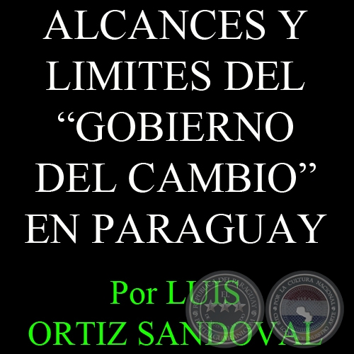 LOS AVATARES DE UNA PROMESA - ALCANCES Y LIMITES DEL GOBIERNO DEL CAMBIO EN PARAGUAY - Por LUIS ORTIZ SANDOVAL 