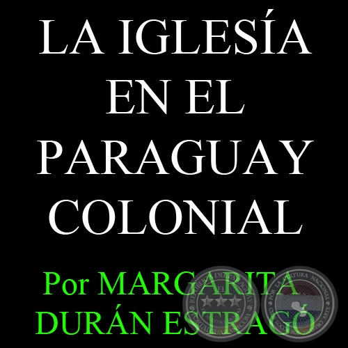 LA IGLESA EN EL PARAGUAY COLONIAL - Por MARGARITA DURN ESTRAG
