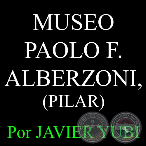 MUSEO PAOLO FEDERICO ALBERZONI, DE PILAR - MUSEOS DEL PARAGUAY (7) - Por JAVIER YUBI 