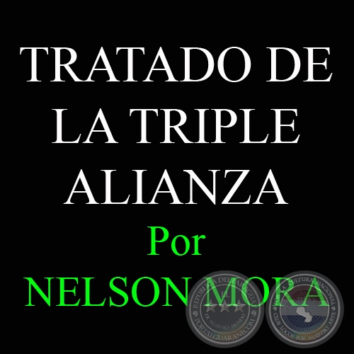 TRATADO DE LA TRIPLE ALIANZA DEL 1 DE MAYO DE 1865 Y TRATADOS DE PAZ Y LMITES AL FINALIZAR LA CONTIENDA - Por DR. NELSON ALCIDES MORA - Domingo, 29 de Abril 2012