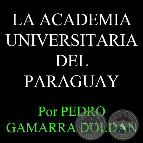 LA ACADEMIA UNIVERSITARIA DEL PARAGUAY - Por PEDRO GAMARRA DOLDN - Domingo, 25 de Noviembre del 2012