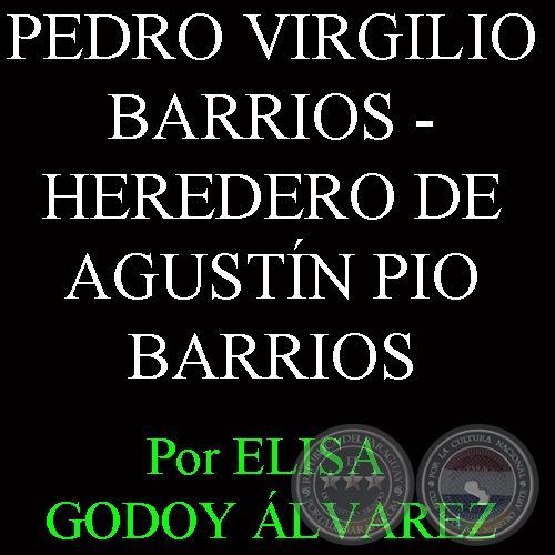 PEDRO VIRGILIO BARRIOS - HEREDERO DE AGUSTN PIO BARRIOS - Por ELISA CONCEPCIN GODOY LVAREZ 
