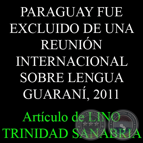 PARAGUAY FUE EXCLUIDO DE UNA REUNIN INTERNACIONAL SOBRE LENGUA GUARAN, 2011 - Ensayo de LINO TRINIDAD SANABRIA