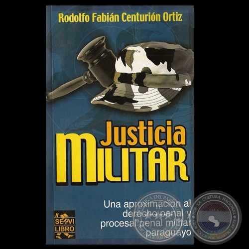 JUSTICIA MILITAR, UNA APROXIMACIN AL DERECHO PENAL MILITAR PARAGUAYO - Por RODOLFO CENTURIN ORTIZ - Ao 2004
