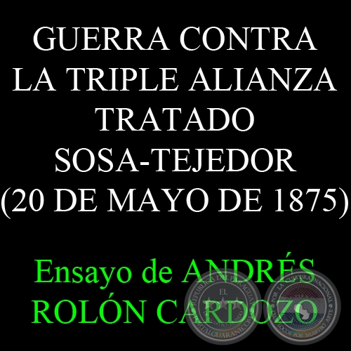 TRATADO SOSA-TEJEDOR (20 DE MAYO DE 1875) - GUERRA CONTRA LA TRIPLE ALIANZA - Ensayo de ANDRS ROLN CARDOZO  
