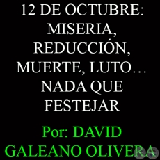 12 DE OCTUBRE: MISERIA, REDUCCIN, MUERTE, LUTO NADA QUE FESTEJAR - Por: DAVID GALEANO OLIVERA