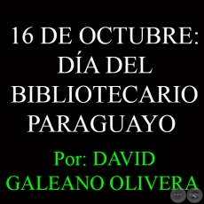 16 DE OCTUBRE: DA DEL BIBLIOTECARIO PARAGUAYO - Ohai: DAVID GALEANO OLIVERA 
