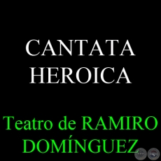 CANTATA HEROICA A PEDRO JUAN CAVALLERO - Teatro de RAMIRO DOMNGUEZ