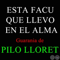 ESTA FACU QUE LLEVO EN EL ALMA - Guarania de PILO LLORET
