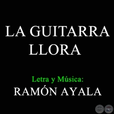 LA GUITARRA LLORA - Letra y Msica de RAMN AYALA