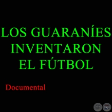 LOS GUARANES INVENTARON EL FTBOL - Documental