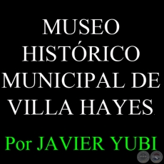 MUSEO HISTRICO MUNICIPAL DE VILLA HAYES (83) - Por JAVIER YUBI 