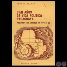 CIEN AOS DE VIDA POLTICA PARAGUAYA - POSTERIOR A LA EPOPEYA DE 1865 AL 70 - Por ALONSO IBARRA