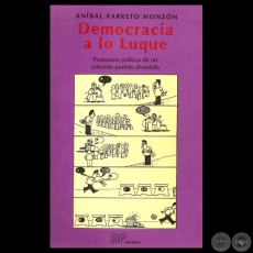 DEMOCRACIA A LO LUQUE - PROPUESTA POLTICA DE UN COLORIDO PARTIDO DIVERTIDO - Por ANBAL BARRETO MONZN - Ao 1990