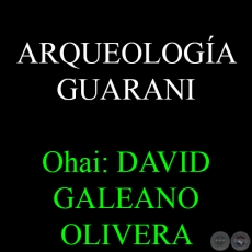 ARQUEOLOGA GUARANI - Ohai: DAVID GALEANO OLIVERA