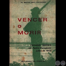 VENCER O MORIR, 1970 - FORMACIN GUERRERA DEL PUEBLO PARAGUAYO ANTES DE 1932 - Por RAMN CSAR BEJARANO 