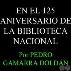 EN EL 125 ANIVERSARIO DE LA BIBLIOTECA NACIONAL - Por PEDRO GAMARRA DOLDÁN - Domingo, 17 de Febrero del 2013