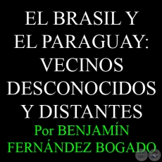 EL BRASIL Y EL PARAGUAY: VECINOS DESCONOCIDOS Y DISTANTES - Por Dr. BENJAMN FERNNDEZ BOGADO - Mayo 2013
