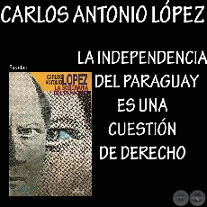 LA INDEPENDENCIA ES UNA CUESTIN DE DERECHO - CARLOS ANTONIO LPEZ