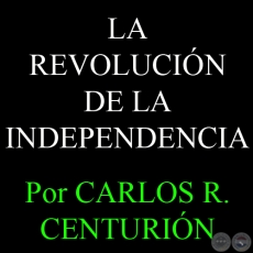 LA REVOLUCIN DE LA INDEPENDENCIA - Por CARLOS R. CENTURIN