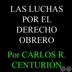 LAS LUCHAS POR EL DERECHO OBRERO - Por CARLOS R. CENTURIÓN