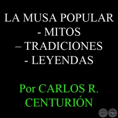 LA MUSA POPULAR – MITOS – TRADICIONES – LEYENDAS - Por CARLOS R. CENTURIÓN