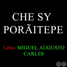 CHE SY PORÃITEPE - Letra: MIGUEL AUGUSTO CARLES