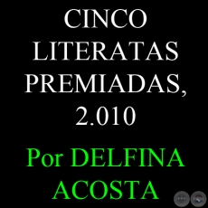 CINCO LITERATAS PREMIADAS - LA MANO DE LA VIDA LAS EMPUJA, 2010 - Por DELFINA ACOSTA) - Domingo, 12 de Setiembre de 2010