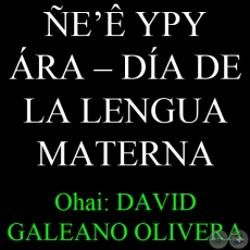 21 DE FEBRERO - E YPY RA  DA DE LA LENGUA MATERNA - Ohai: DAVID GALEANO OLIVERA
